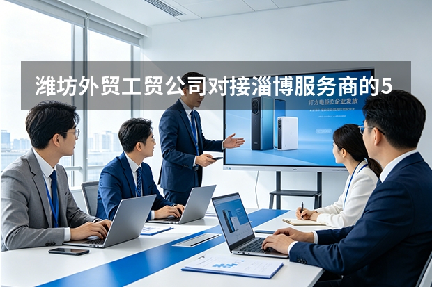 潍坊外贸工贸公司对接淄博服务商的5个制胜策略