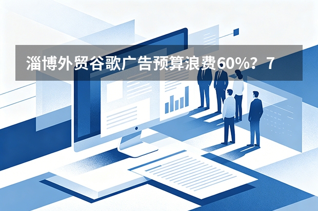 淄博外贸谷歌广告预算浪费60%？7招立省一半广告费