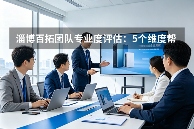 淄博百拓团队专业度评估：5个维度帮你做决策