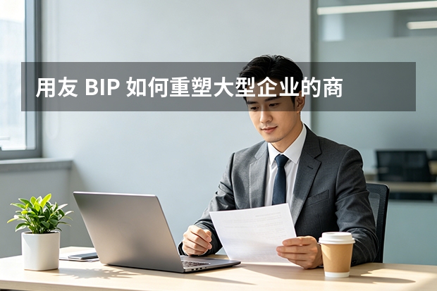 用友 BIP 如何重塑大型企业的商业创新模式？