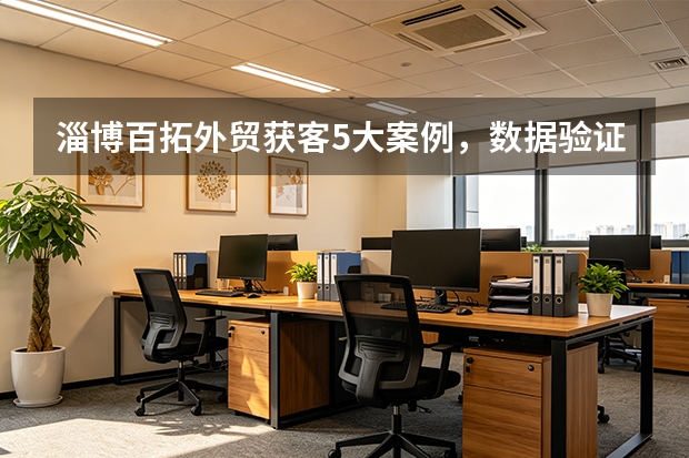 淄博百拓外贸获客5大案例，数据验证效果惊人