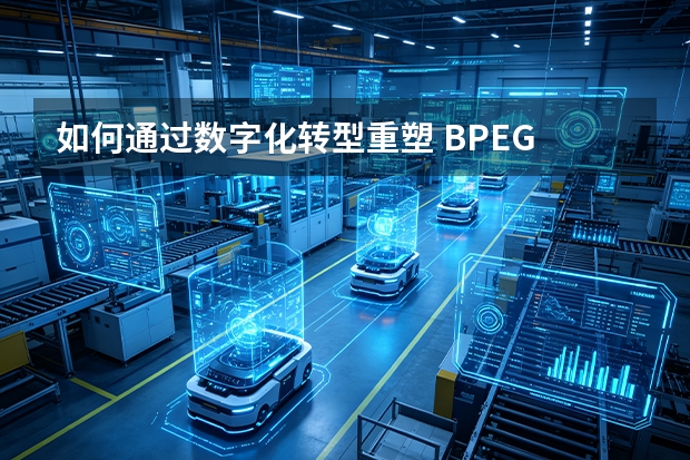 如何通过数字化转型重塑 BPEG 的电力制造流程？