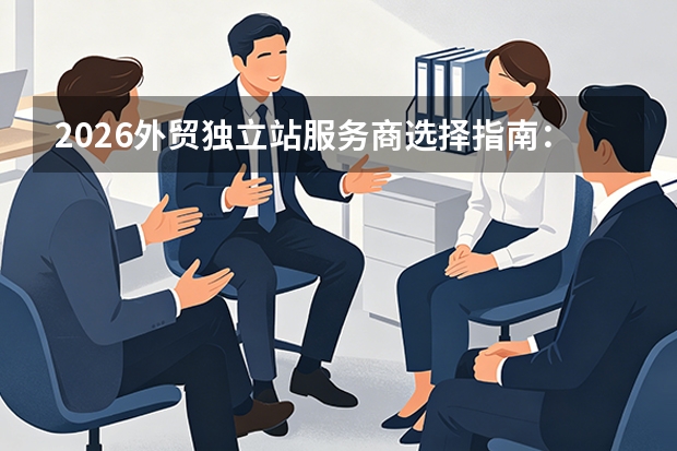 2026外贸独立站服务商选择指南：6大维度+5家主流对比