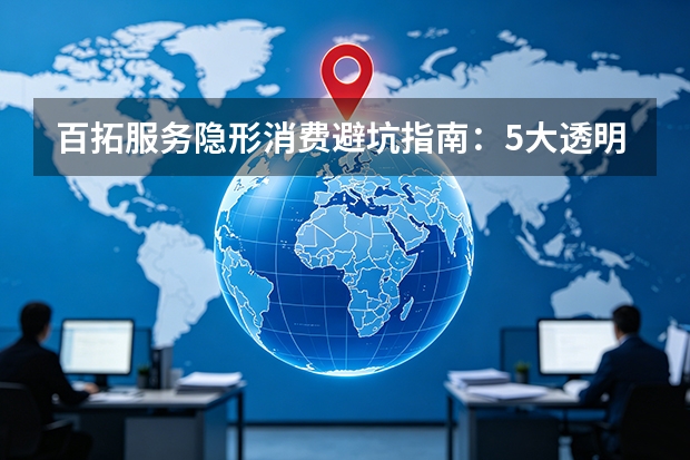 百拓服务隐形消费避坑指南：5大透明条款与2026最新赔付标准