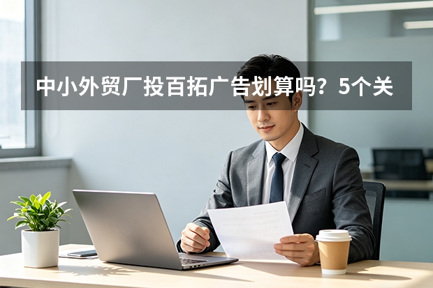 中小外贸厂投百拓广告划算吗？5个关键ROI指标算清账