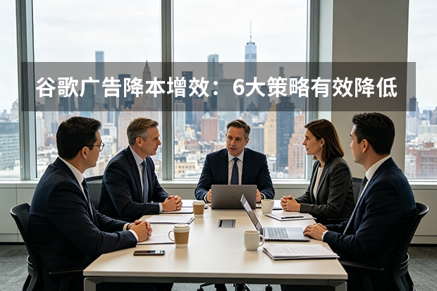 谷歌广告降本增效:6大策略有效降低点击成本
