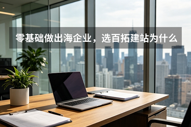零基础做出海企业，选百拓建站为什么值？
