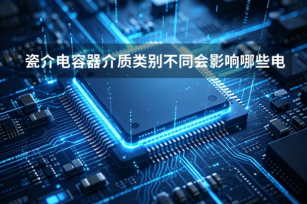 瓷介电容器介质类别不同会影响哪些电路参数