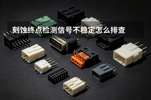 刻蚀终点检测信号不稳定怎么排查