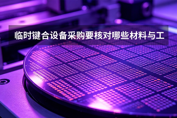 临时键合设备采购要核对哪些材料与工艺