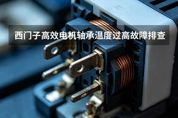 西门子高效电机轴承温度过高故障排查与润滑规范
