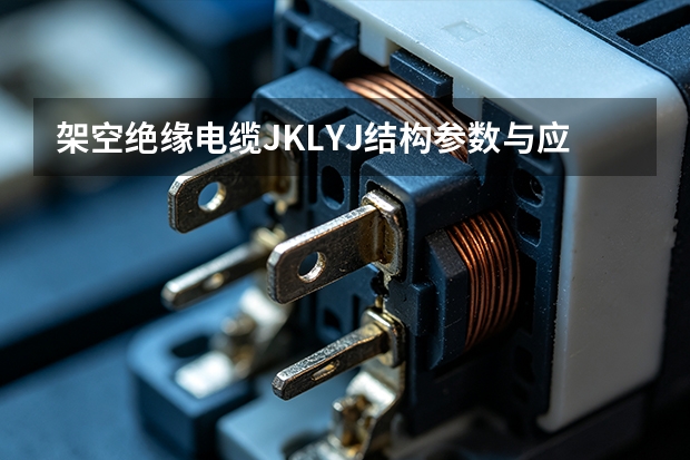 架空绝缘电缆JKLYJ结构参数与应用