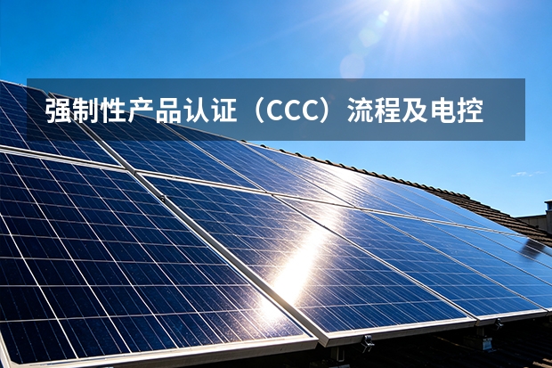 强制性产品认证（CCC）流程及电控配电设备送检指南