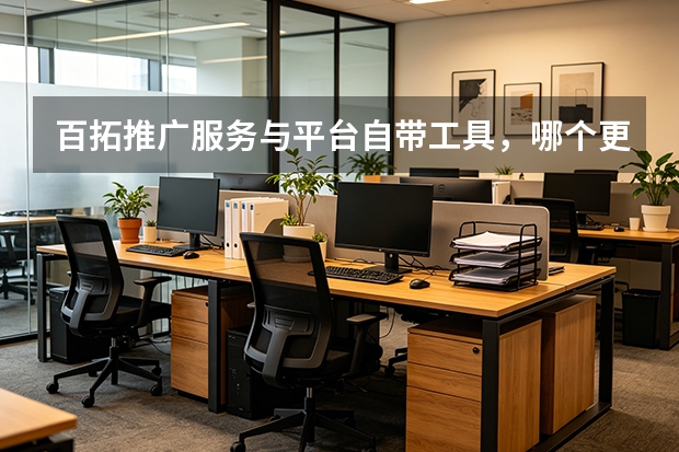 百拓推广服务与平台自带工具，哪个更稳定？5个维度对比帮你选对