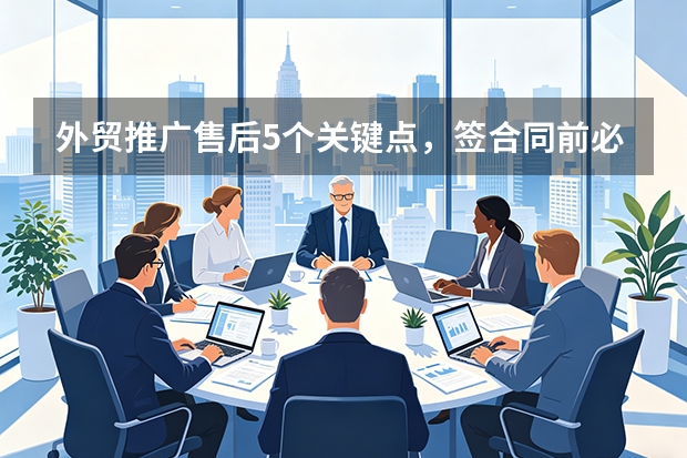 外贸推广售后5个关键点，签合同前必看防踩坑