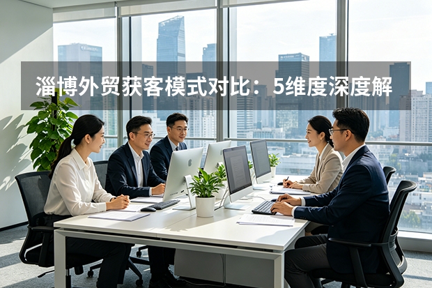 淄博外贸获客模式对比：5维度深度解析