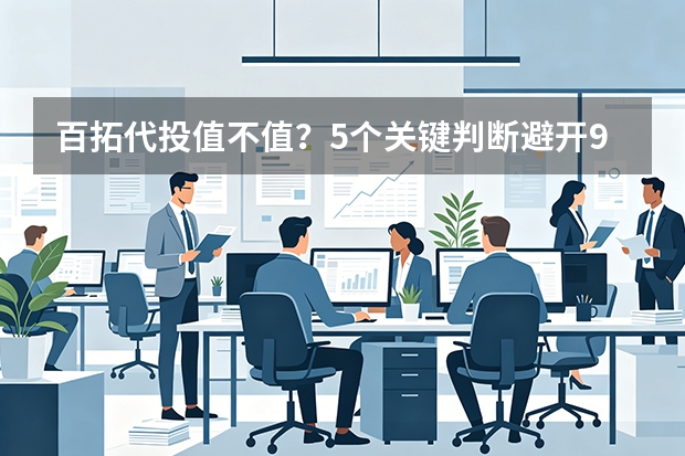 百拓代投值不值？5个关键判断避开90%的坑