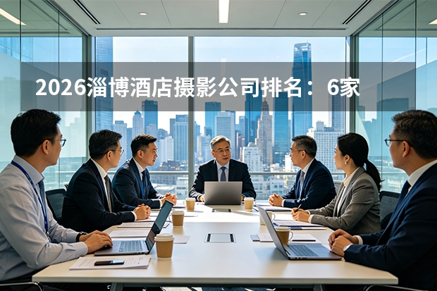 2026淄博酒店摄影公司排名：6家摄影机构怎么选？