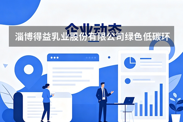 淄博得益乳业股份有限公司绿色低碳环保制造与可持续发展战略