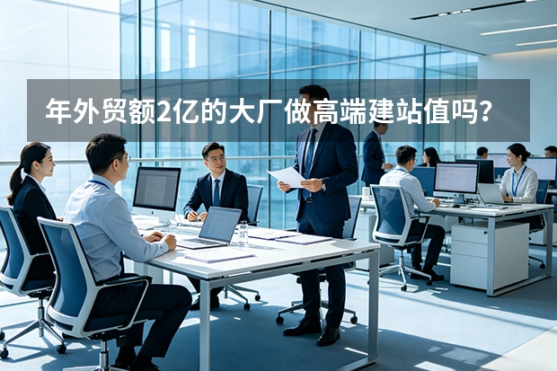 年外贸额2亿的大厂做高端建站值吗？ROI算给你看