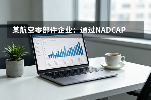 某航空零部件企业：通过NADCAP特种工艺认证，迈向国际一流