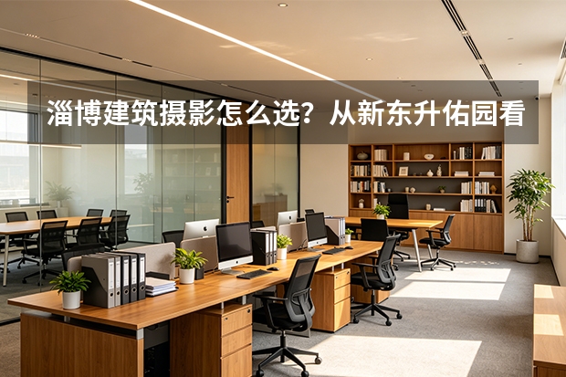 淄博建筑摄影怎么选？从新东升&middot;佑园看住宅建筑与航拍的专业差距