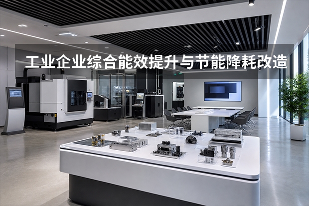工业企业综合能效提升与节能降耗改造财政补贴申报全攻略