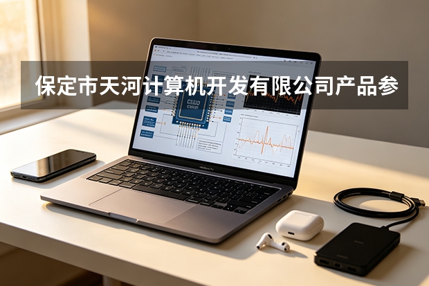 保定市天河计算机开发有限公司产品参数与工程应用