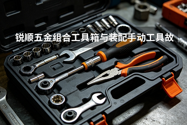 锐顺五金组合工具箱与装配手动工具故障信号识别指南