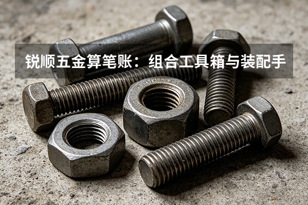 锐顺五金算笔账：组合工具箱与装配手动工具全周期支出