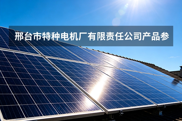 邢台市特种电机厂有限责任公司产品参数与工程应用
