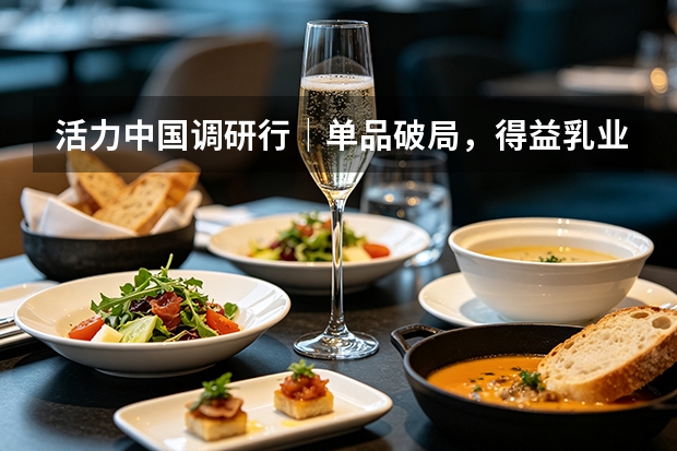 活力中国调研行｜单品破局，得益乳业低温奶赛道的突围答卷
