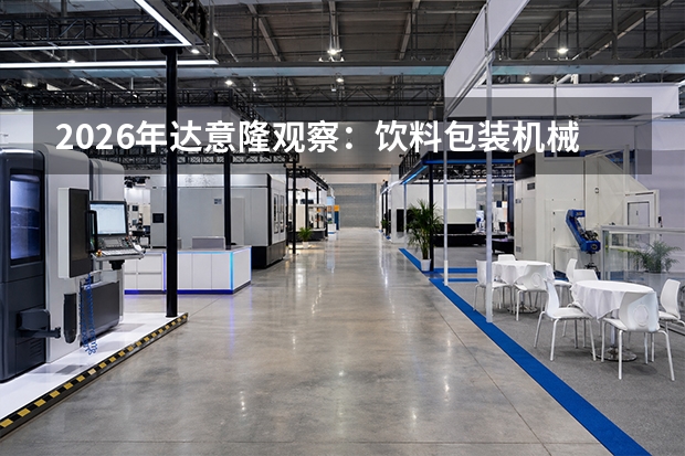 2026年达意隆观察：饮料包装机械出口增长，轻量化与智能化产品受青睐