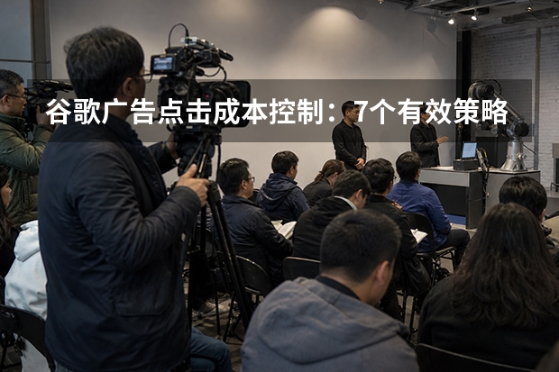 谷歌广告点击成本控制：7个有效策略，CPC直降30%