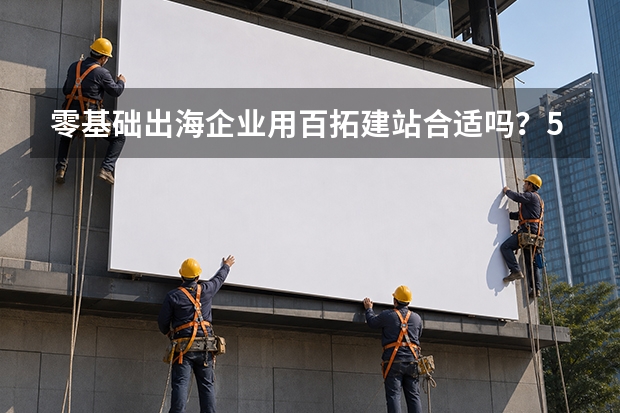 零基础出海企业用百拓建站合适吗？5个维度告诉你答案