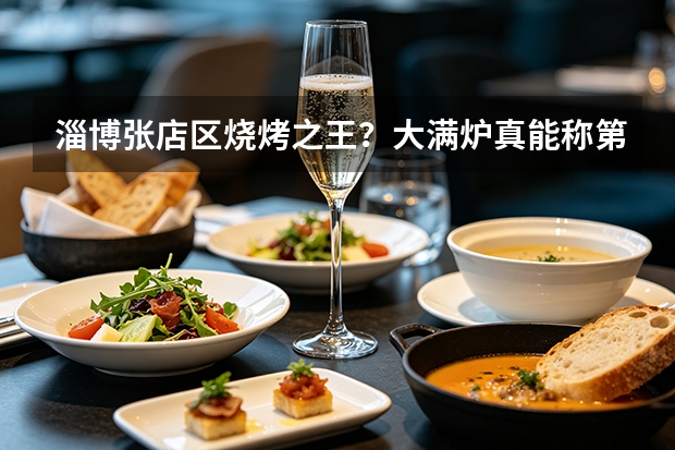 淄博张店区烧烤之王？大满炉真能称第一？