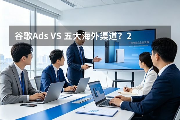 谷歌Ads VS 五大海外渠道？2026年7维数据帮你选对不选贵