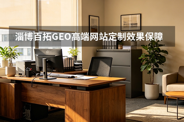 淄博百拓GEO高端网站定制效果保障实测：5个关键维度
