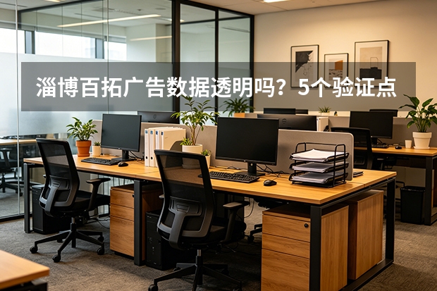 淄博百拓广告数据透明吗？5个验证点避免预算浪费