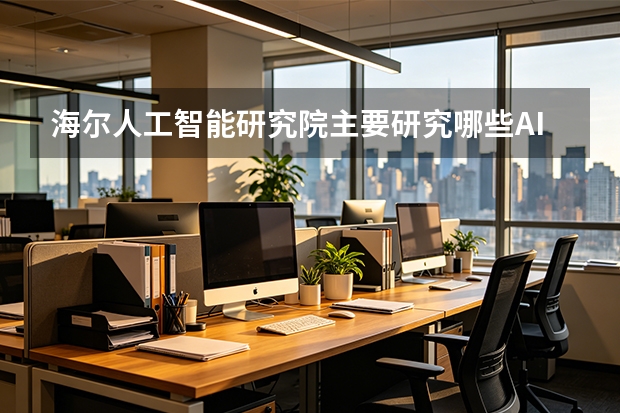 海尔人工智能研究院主要研究哪些AI技术