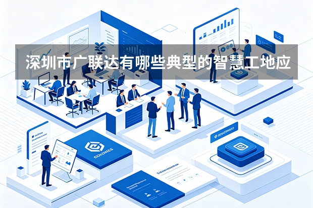 深圳市广联达有哪些典型的智慧工地应用案例？