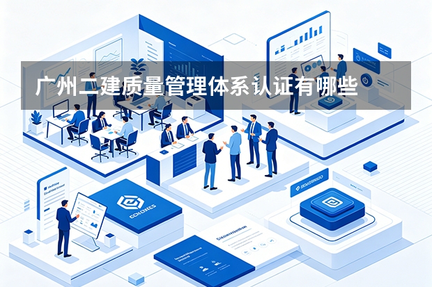 广州二建质量管理体系认证有哪些