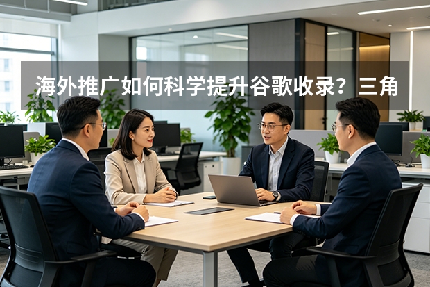 海外推广如何科学提升谷歌收录？三角驱动揭秘