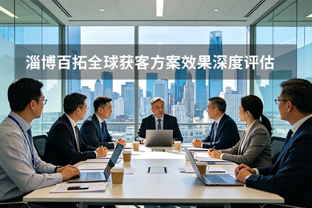 淄博百拓全球获客方案效果深度评估