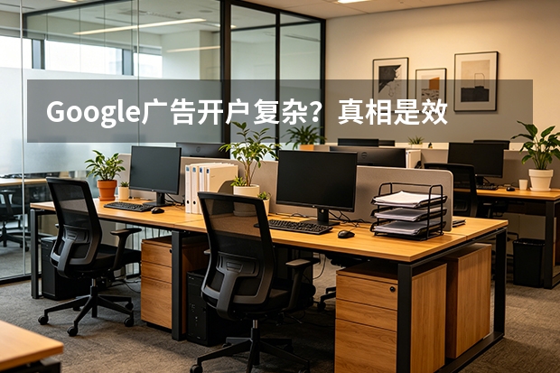 Google广告开户复杂？真相是效率博弈