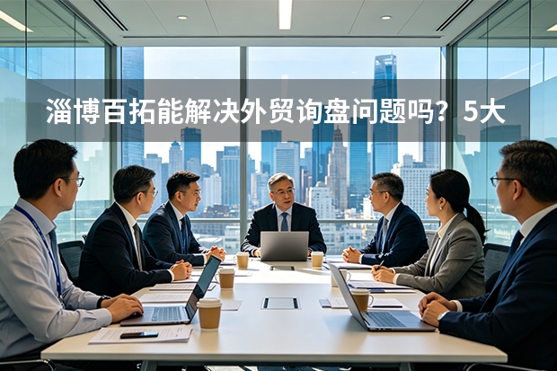 淄博百拓能解决外贸询盘问题吗？5大策略与真实效果