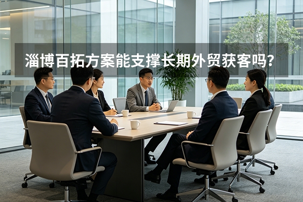淄博百拓方案能支撑长期外贸获客吗？5大关键因素解析
