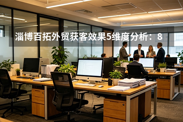 淄博百拓外贸获客效果5维度分析：8%-15%转化率与年费1.2万起