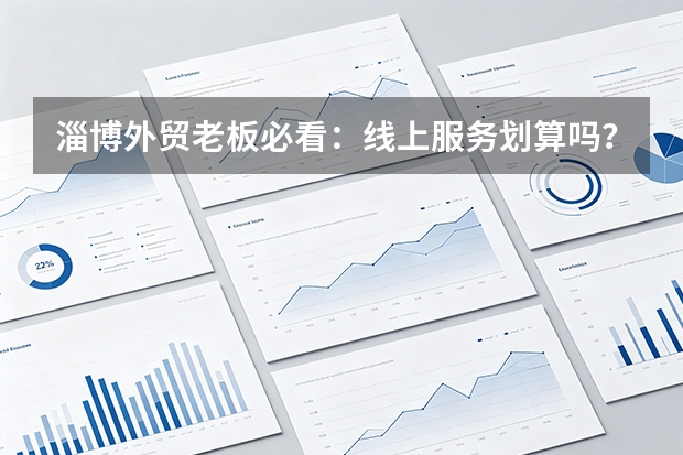淄博外贸老板必看：线上服务划算吗？5个核心评估维度