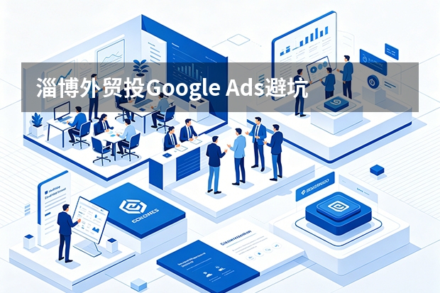 淄博外贸投Google Ads避坑5大策略